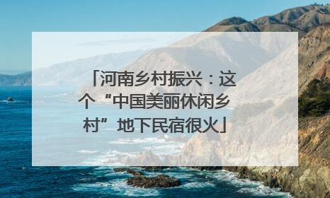 河南乡村振兴：这个“中国美丽休闲乡村”地下民宿很火